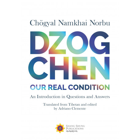 Dzogchen: Our Real Condition. An Introduction in Questions and Answers by Chögyal Namkhai Norbu